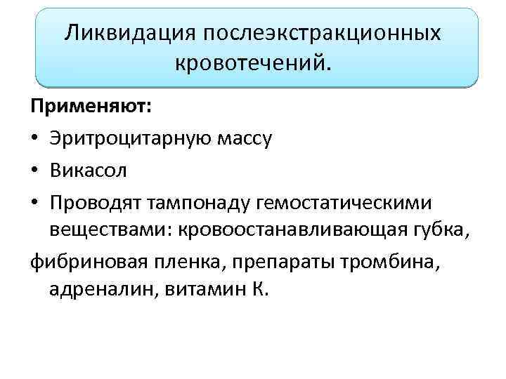 Ликвидация послеэкстракционных кровотечений. Применяют: • Эритроцитарную массу • Викасол • Проводят тампонаду гемостатическими веществами: