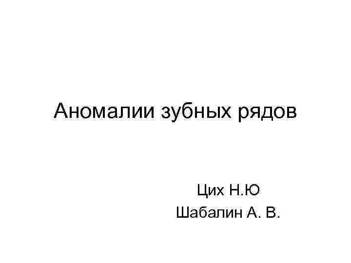 Аномалии зубных рядов Цих Н. Ю Шабалин А. В. 