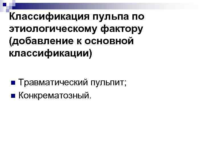 Классификация пульпа по этиологическому фактору (добавление к основной классификации) Травматический пульпит; n Конкрематозный. n