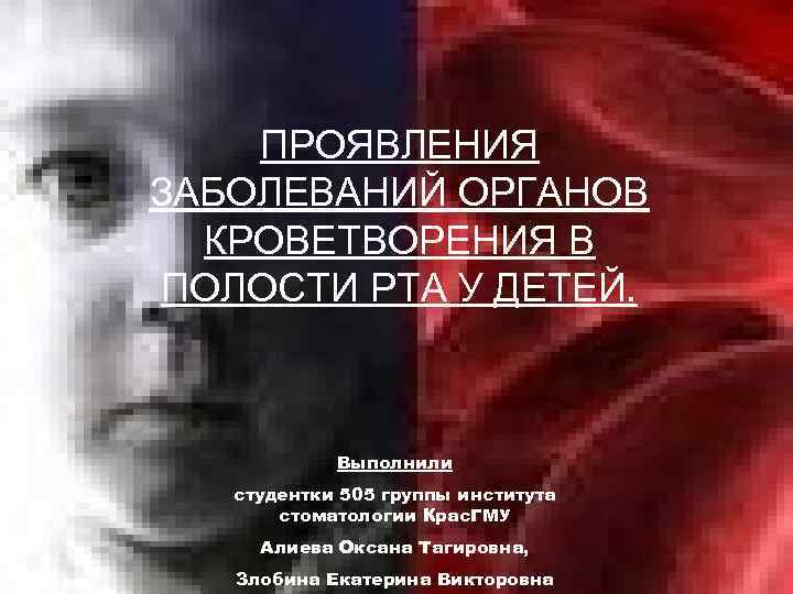 ПРОЯВЛЕНИЯ ЗАБОЛЕВАНИЙ ОРГАНОВ КРОВЕТВОРЕНИЯ В ПОЛОСТИ РТА У ДЕТЕЙ. Выполнили студентки 505 группы института