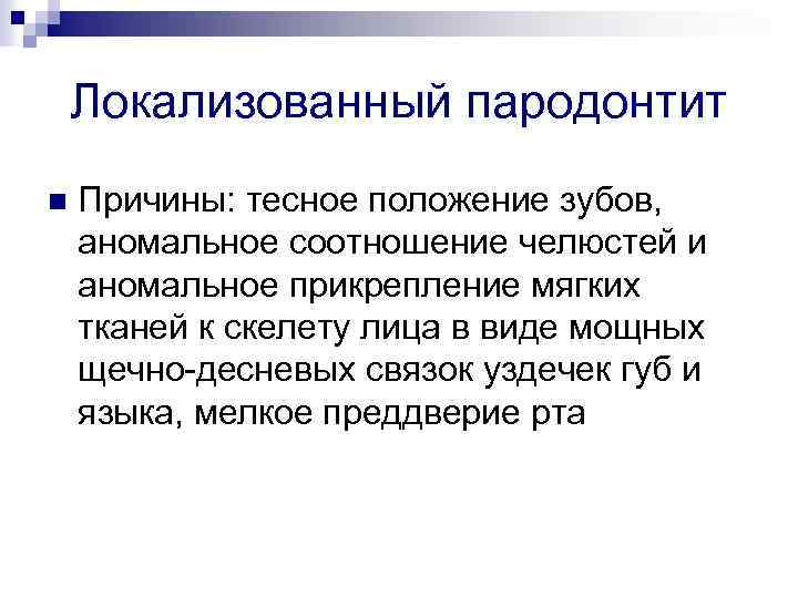 Локализованный пародонтит n Причины: тесное положение зубов, аномальное соотношение челюстей и аномальное прикрепление мягких