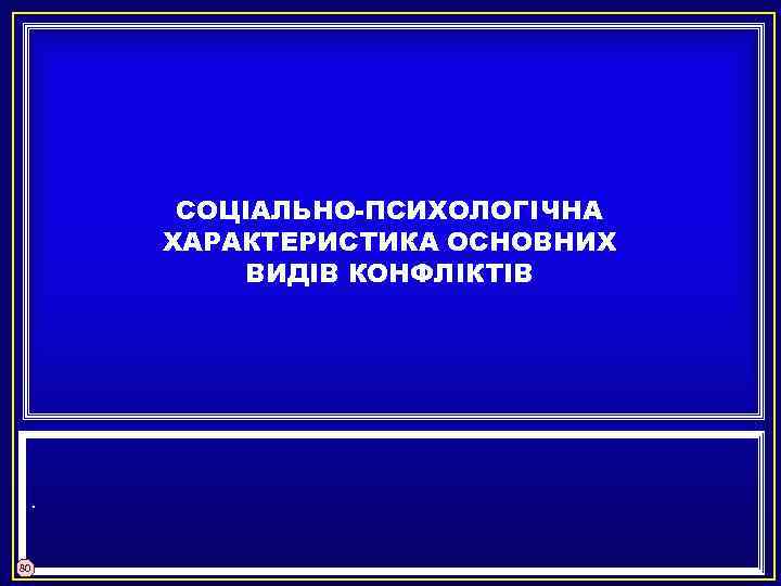 СОЦІАЛЬНО-ПСИХОЛОГІЧНА ХАРАКТЕРИСТИКА ОСНОВНИХ ВИДІВ КОНФЛІКТІВ . 80 