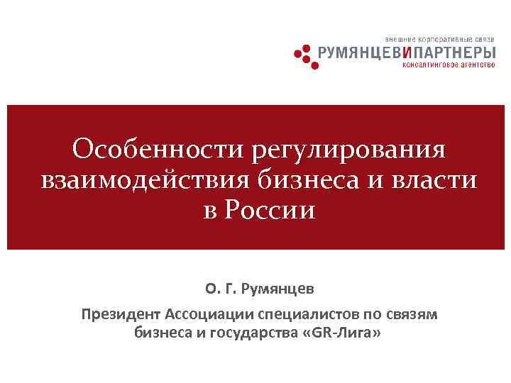 Особенности регулирования взаимодействия бизнеса и власти в России О. Г. Румянцев Президент Ассоциации специалистов