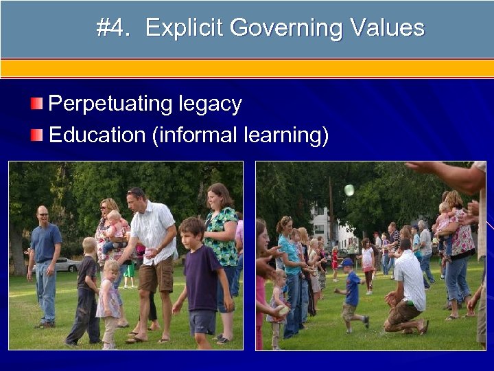 #4. Explicit Governing Values #4 Governing Values Perpetuating legacy Education (informal learning) 