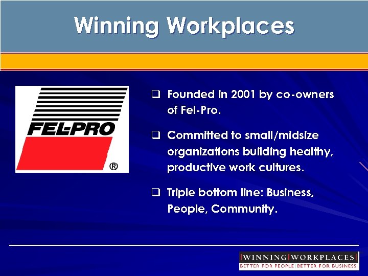 Winning Workplaces q Founded in 2001 by co-owners of Fel-Pro. q Committed to small/midsize