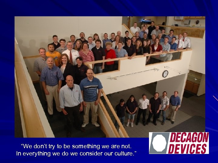 “We don’t try to be something we are not. In everything we do we