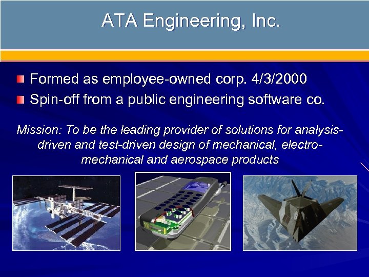 ATA Engineering, Inc. Who Is ATA Engineering, Inc. ? Formed as employee-owned corp. 4/3/2000