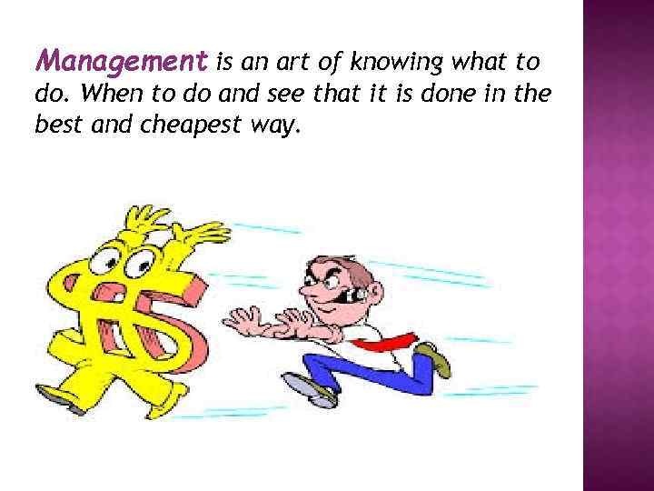Management is an art of knowing what to do. When to do and see