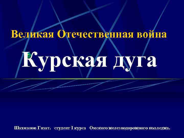 Великая Отечественная война Курская дуга Шахманов Гизат. студент I курса Омского железнодорожного колледжа. 