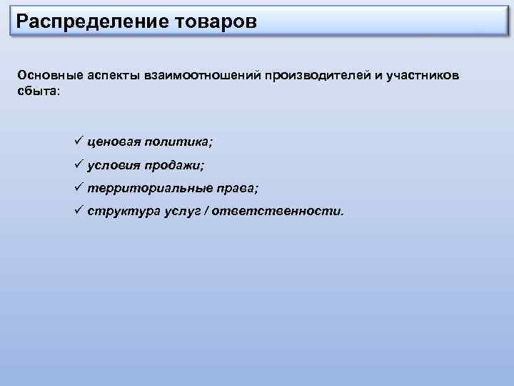 Распределение товаров Основные аспекты взаимоотношений производителей и участников сбыта: ü ценовая политика; ü условия