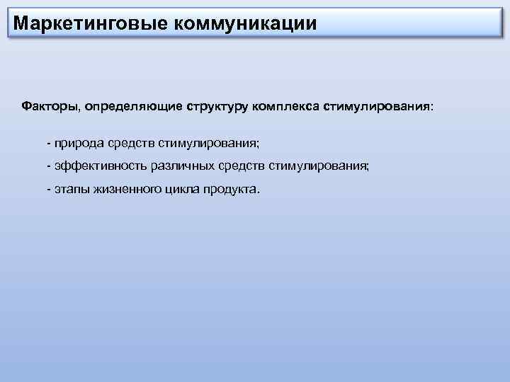 Маркетинговые коммуникации Факторы, определяющие структуру комплекса стимулирования: - природа средств стимулирования; - эффективность различных