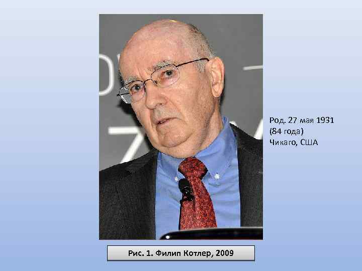Род. 27 мая 1931 (84 года) Чикаго, США Рис. 1. Филип Котлер, 2009 