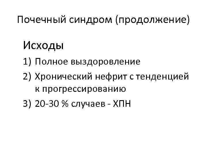 Почечный синдром (продолжение) Исходы 1) Полное выздоровление 2) Хронический нефрит с тенденцией к прогрессированию