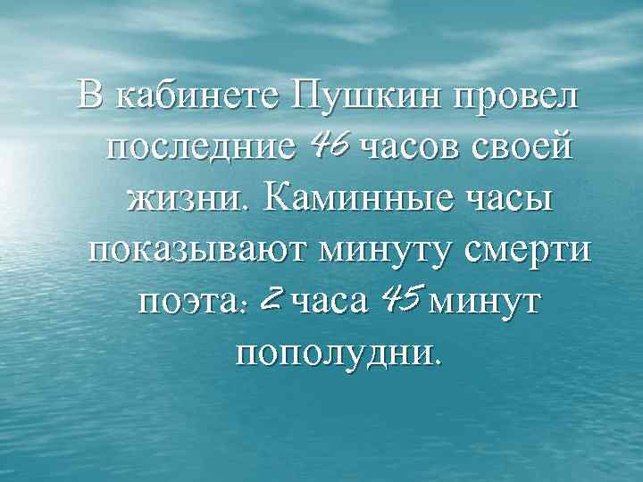 В кабинете Пушкин провел последние 46 часов своей жизни. Каминные часы показывают минуту смерти