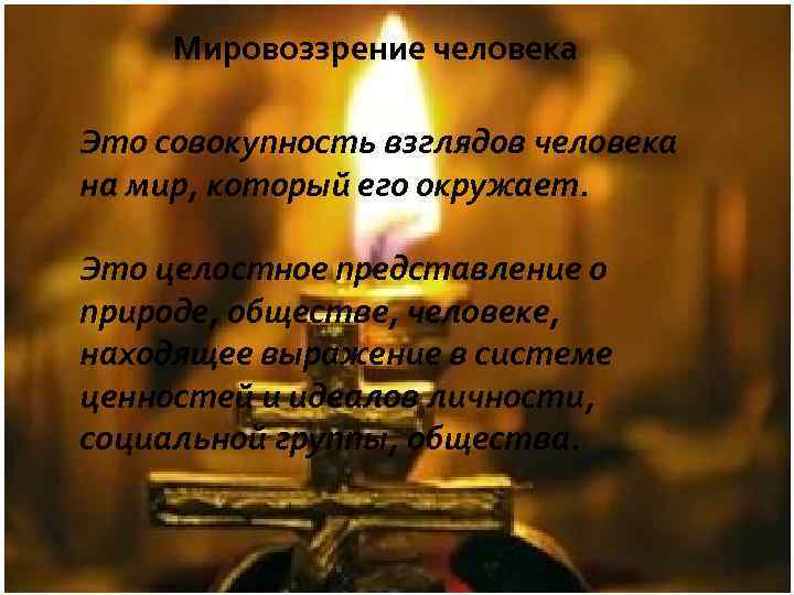 Мировоззрение человека Это совокупность взглядов человека на мир, который его окружает. Это целостное представление