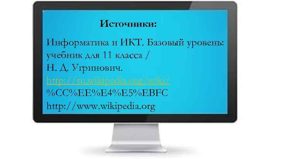 Источники: Информатика и ИКТ. Базовый уровень: учебник для 11 класса / Н. Д. Угринович.