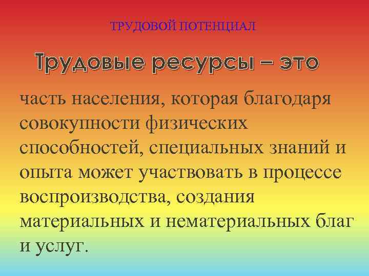 ТРУДОВОЙ ПОТЕНЦИАЛ Трудовые ресурсы – это часть населения, которая благодаря совокупности физических способностей, специальных