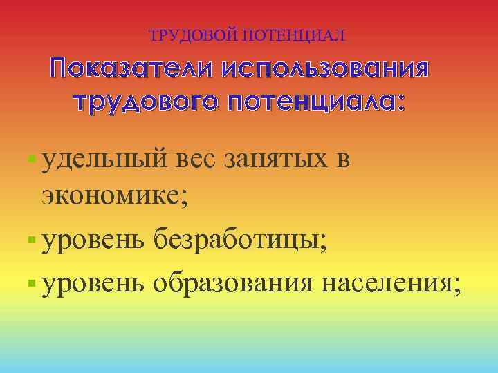 ТРУДОВОЙ ПОТЕНЦИАЛ Показатели использования трудового потенциала: § удельный вес занятых в экономике; § уровень