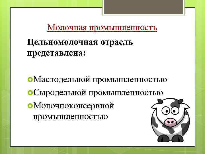 Молочная промышленность Цельномолочная отрасль представлена: Маслодельной промышленностью Сыродельной промышленностью Молочноконсервной промышленностью 