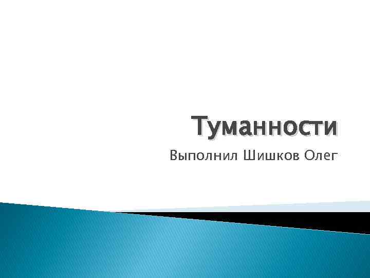 Туманности Выполнил Шишков Олег 