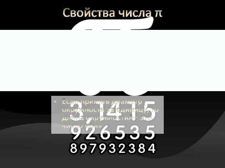 Свойства числа π • Если принять диаметр окружности за единицу, то длина окружности —