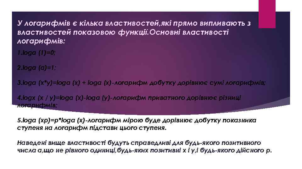 У логарифмів є кілька властивостей, які прямо випливають з властивостей показовою функції. Основні властивості