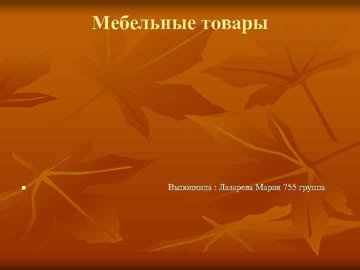 Мебельные товары n Выполнила : Лазарева Мария 755 группа 