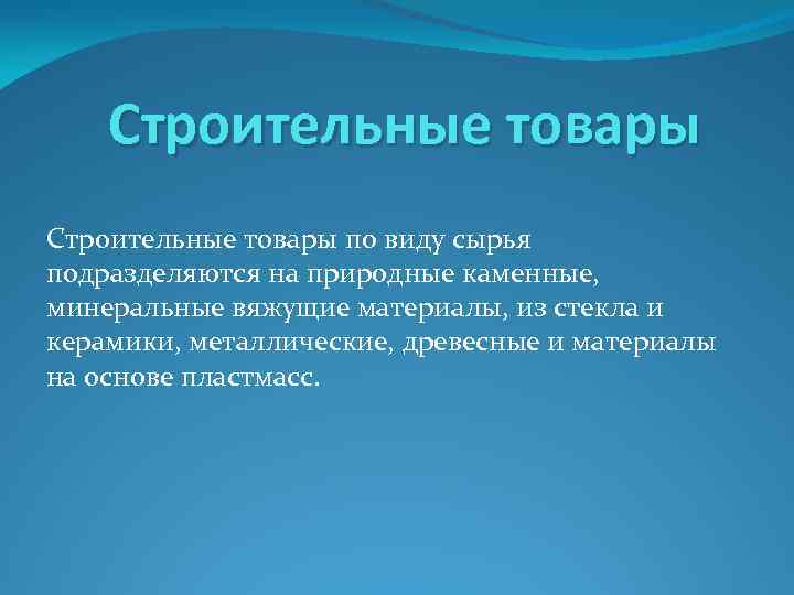 Строительные товары по виду сырья подразделяются на природные каменные, минеральные вяжущие материалы, из стекла