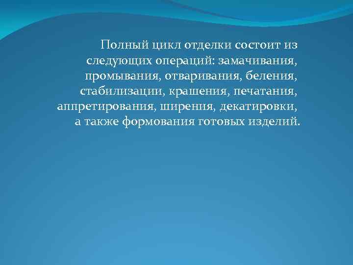 Полный цикл отделки состоит из следующих операций: замачивания, промывания, отваривания, беления, стабилизации, крашения, печатания,