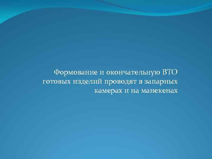 Формование и окончательную ВТО готовых изделий проводят в запарных камерах и на манекенах 