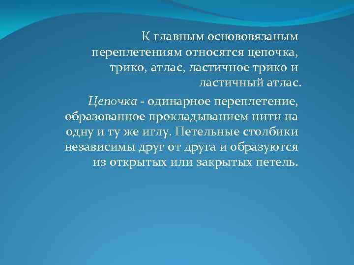 К главным основовязаным переплетениям относятся цепочка, трико, атлас, ластичное трико и ластичный атлас. Цепочка