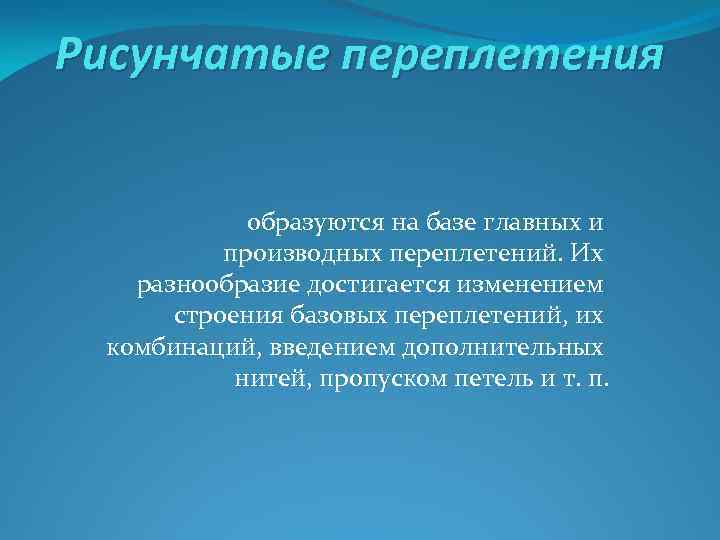 Рисунчатые переплетения образуются на базе главных и производных переплетений. Их разнообразие достигается изменением строения
