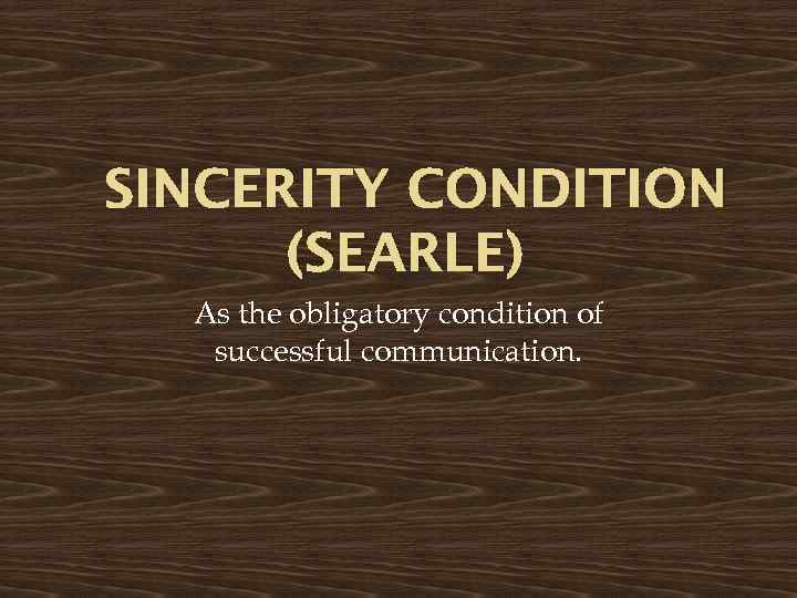 SINCERITY CONDITION (SEARLE) As the obligatory condition of successful communication. 