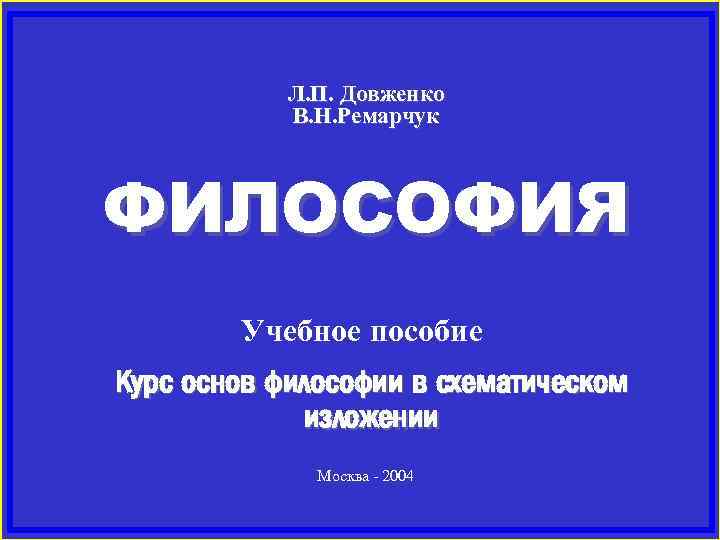 Л. П. Довженко В. Н. Ремарчук ФИЛОСОФИЯ Учебное пособие Курс основ философии в схематическом
