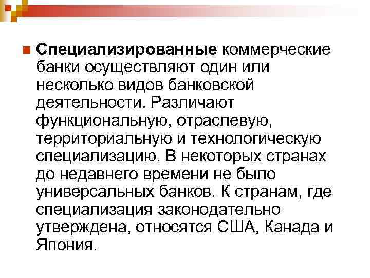 n Специализированные коммерческие банки осуществляют один или несколько видов банковской деятельности. Различают функциональную, отраслевую,