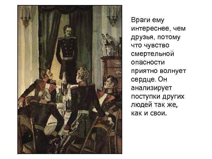 Враги ему интереснее, чем друзья, потому что чувство смертельной опасности приятно волнует сердце. Он