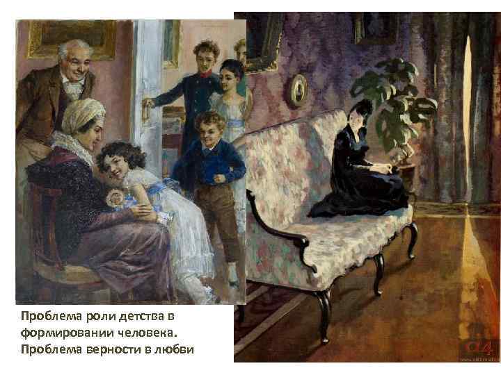 Проблема роли детства в формировании человека. Проблема верности в любви 
