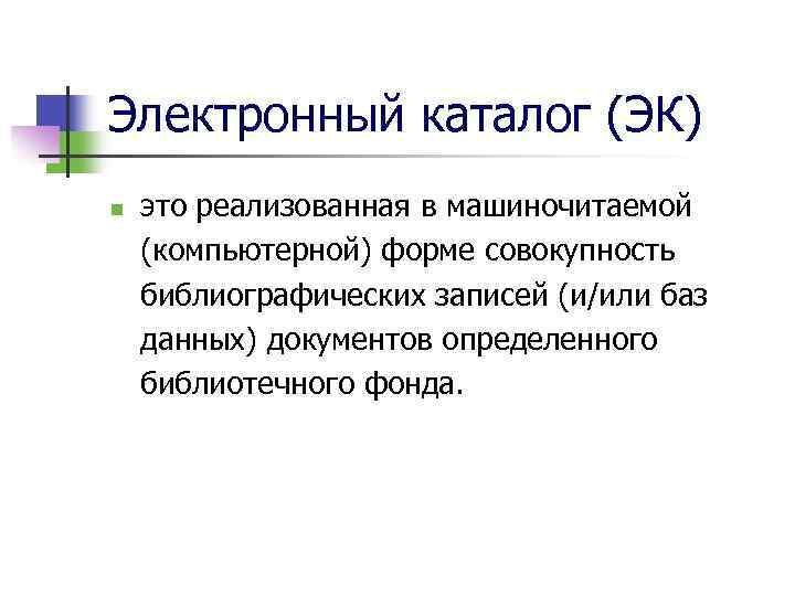 Электронный каталог (ЭК) n это реализованная в машиночитаемой (компьютерной) форме совокупность библиографических записей (и/или