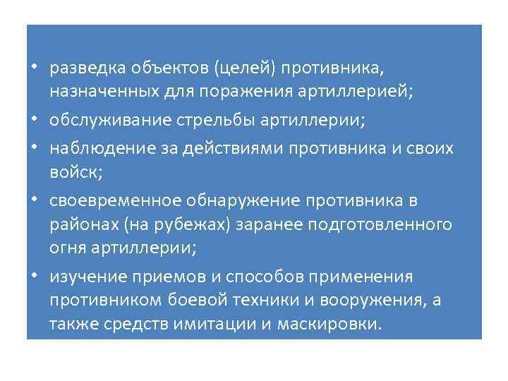  • разведка объектов (целей) противника, назначенных для поражения артиллерией; • обслуживание стрельбы артиллерии;