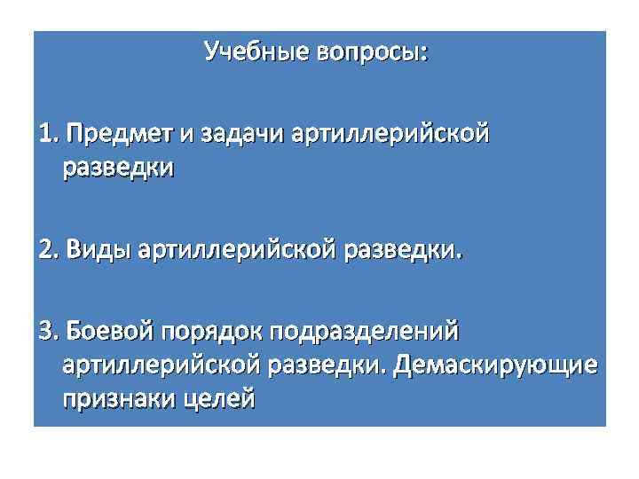 Учебные вопросы: 1. Предмет и задачи артиллерийской разведки 2. Виды артиллерийской разведки. 3. Боевой