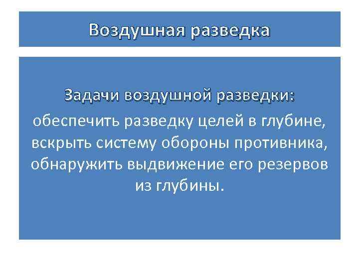 Воздушная разведка Задачи воздушной разведки: обеспечить разведку целей в глубине, вскрыть систему обороны противника,