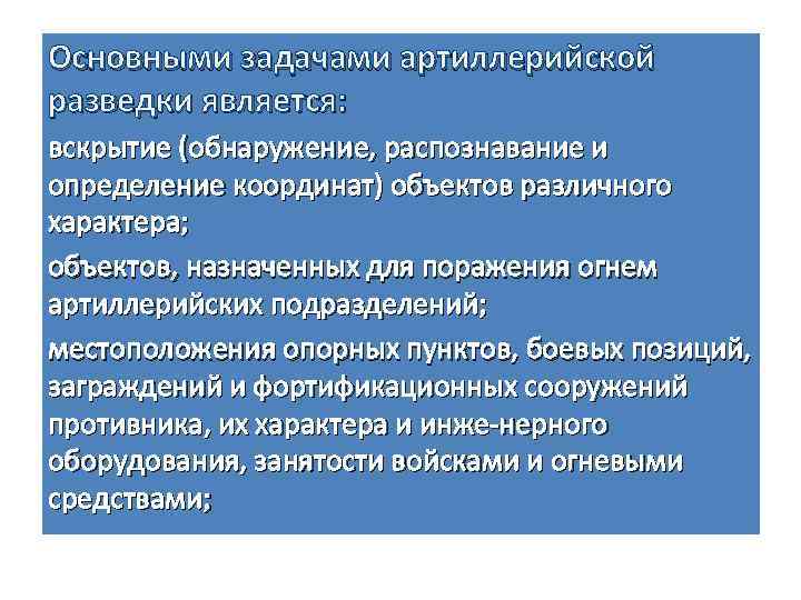 Основными задачами артиллерийской разведки является: вскрытие (обнаружение, распознавание и определение координат) объектов различного характера;