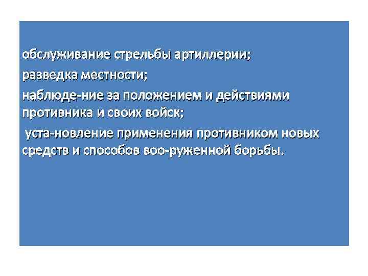 обслуживание стрельбы артиллерии; разведка местности; наблюде ние за положением и действиями противника и своих
