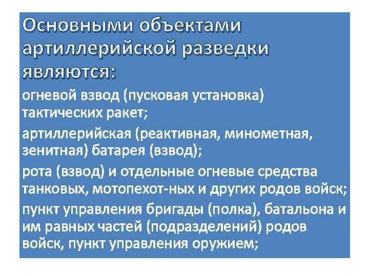 Основными объектами артиллерийской разведки являются: огневой взвод (пусковая установка) тактических ракет; артиллерийская (реактивная, минометная,