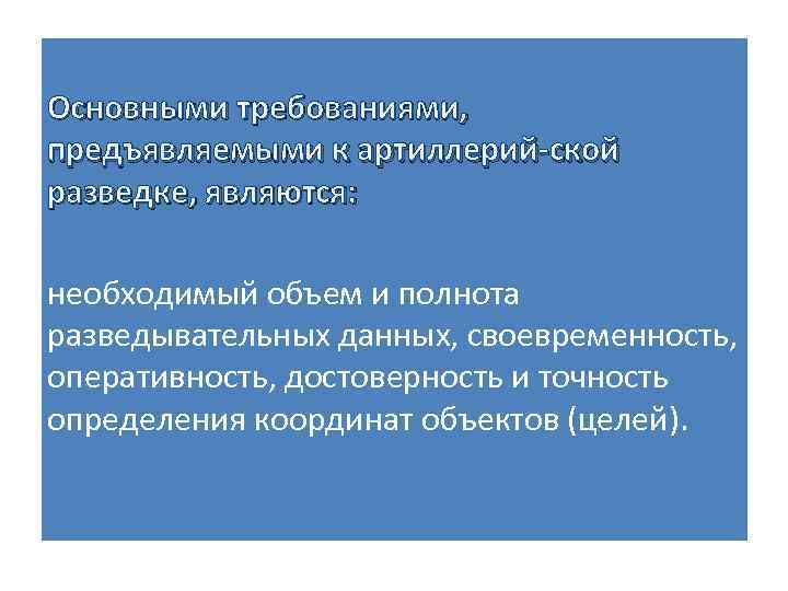 Основными требованиями, предъявляемыми к артиллерий ской разведке, являются: необходимый объем и полнота разведывательных данных,