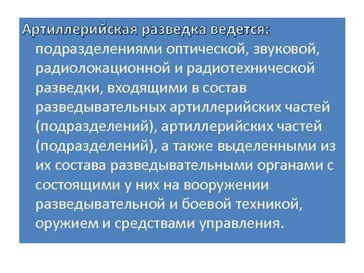 Артиллерийская разведка ведется: подразделениями оптической, звуковой, радиолокационной и радиотехнической разведки, входящими в состав разведывательных