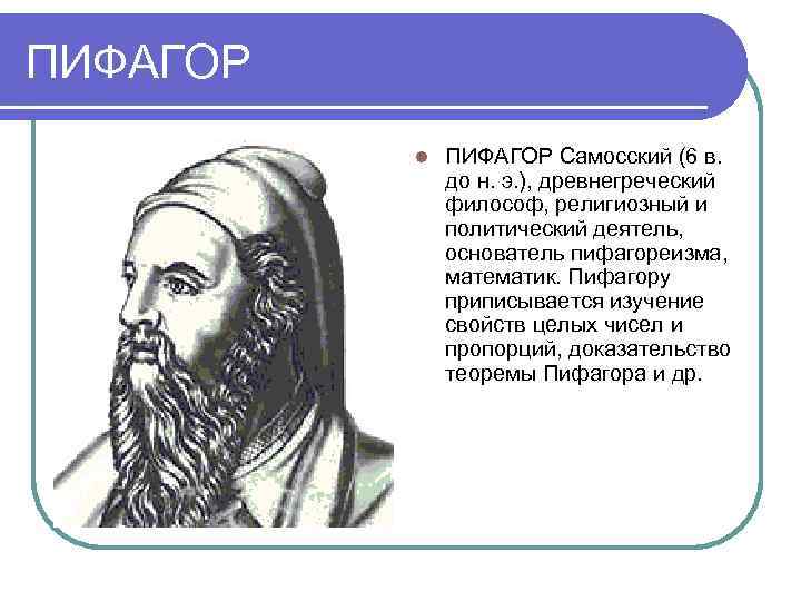 ПИФАГОР l ПИФАГОР Самосский (6 в. до н. э. ), древнегреческий философ, религиозный и