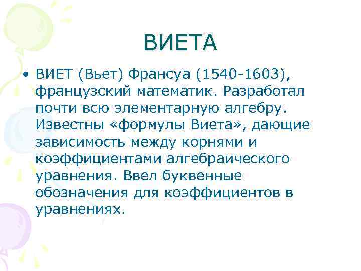 ВИЕТА • ВИЕТ (Вьет) Франсуа (1540 -1603), французский математик. Разработал почти всю элементарную алгебру.