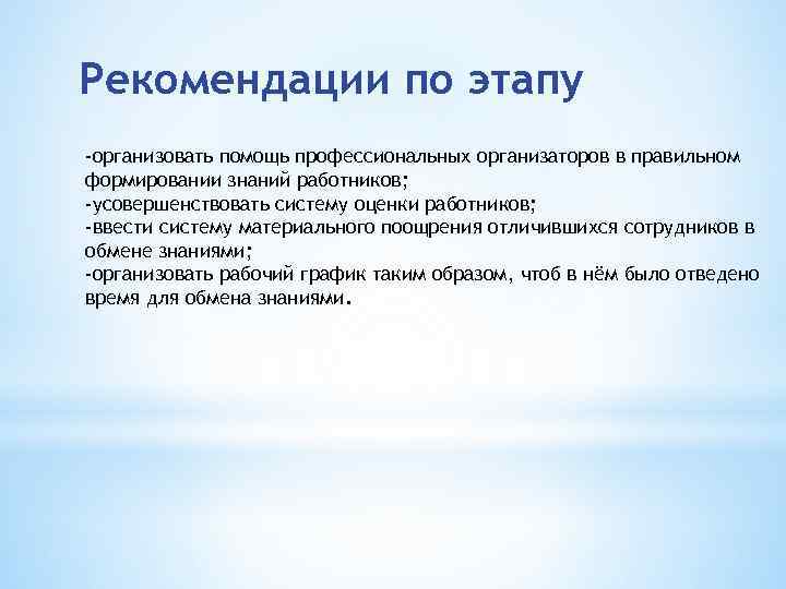 Рекомендации по этапу -организовать помощь профессиональных организаторов в правильном формировании знаний работников; -усовершенствовать систему