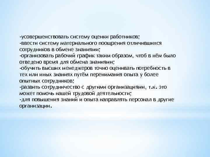 -усовершенствовать систему оценки работников; -ввести систему материального поощрения отличившихся сотрудников в обмене знаниями; -организовать